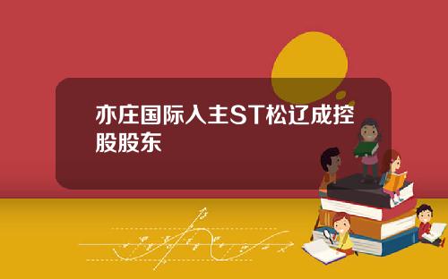 亦庄国际入主ST松辽成控股股东