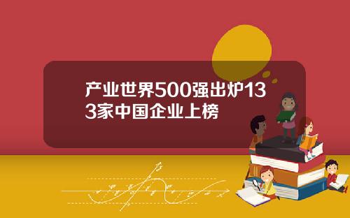 产业世界500强出炉133家中国企业上榜