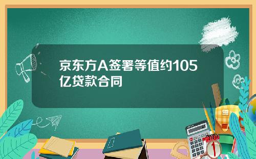 京东方A签署等值约105亿贷款合同