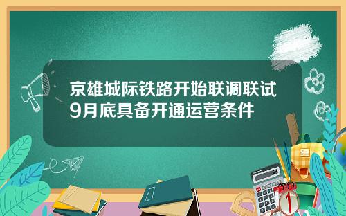 京雄城际铁路开始联调联试9月底具备开通运营条件