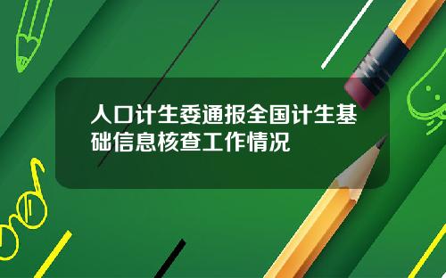 人口计生委通报全国计生基础信息核查工作情况