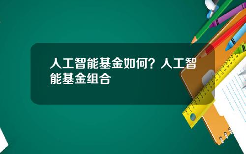 人工智能基金如何？人工智能基金组合