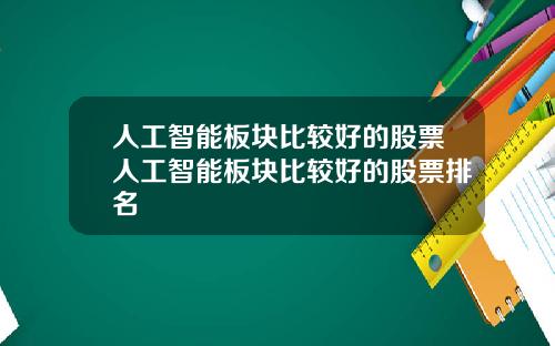 人工智能板块比较好的股票人工智能板块比较好的股票排名