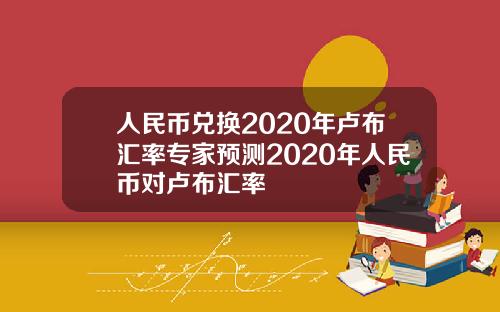 人民币兑换2020年卢布汇率专家预测2020年人民币对卢布汇率