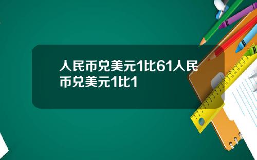 人民币兑美元1比61人民币兑美元1比1