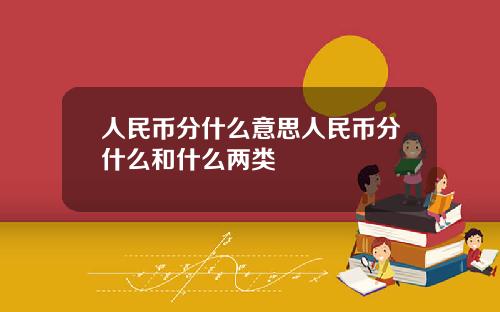 人民币分什么意思人民币分什么和什么两类