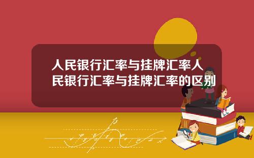 人民银行汇率与挂牌汇率人民银行汇率与挂牌汇率的区别