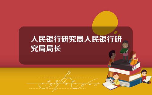 人民银行研究局人民银行研究局局长