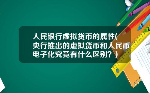 人民银行虚拟货币的属性(央行推出的虚拟货币和人民币电子化究竟有什么区别？)