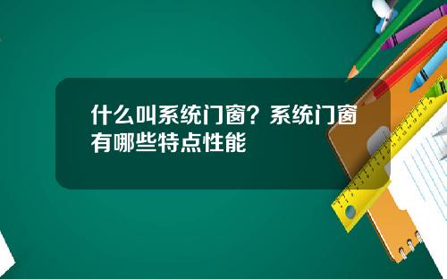 什么叫系统门窗？系统门窗有哪些特点性能