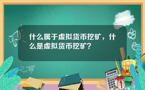 什么属于虚拟货币挖矿，什么是虚拟货币挖矿？