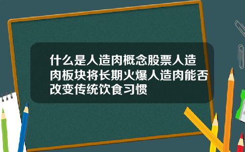 什么是人造肉概念股票人造肉板块将长期火爆人造肉能否改变传统饮食习惯