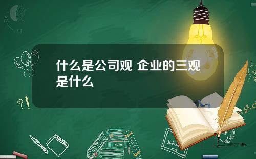 什么是公司观 企业的三观是什么