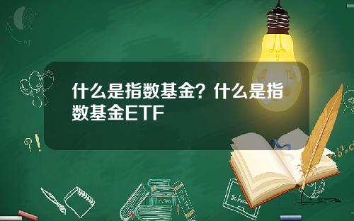 什么是指数基金？什么是指数基金ETF