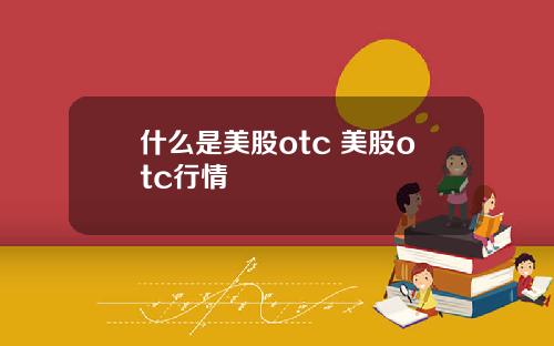 什么是美股otc 美股otc行情