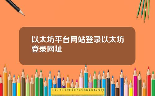 以太坊平台网站登录以太坊登录网址