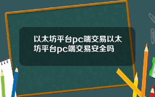 以太坊平台pc端交易以太坊平台pc端交易安全吗