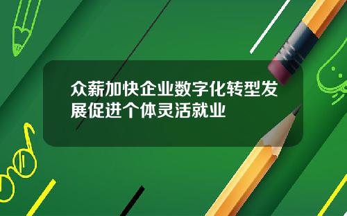 众薪加快企业数字化转型发展促进个体灵活就业