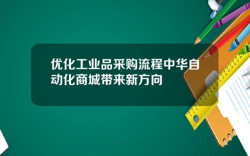 优化工业品采购流程中华自动化商城带来新方向