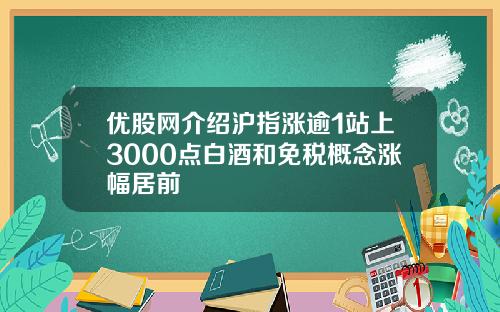 优股网介绍沪指涨逾1站上3000点白酒和免税概念涨幅居前