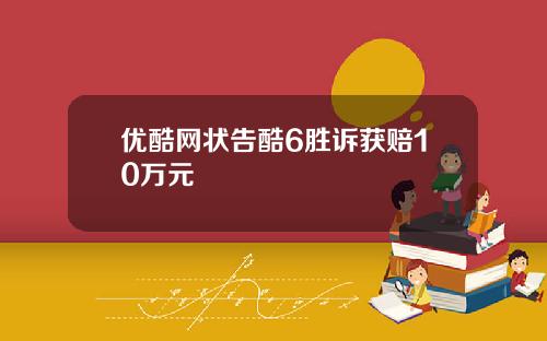 优酷网状告酷6胜诉获赔10万元