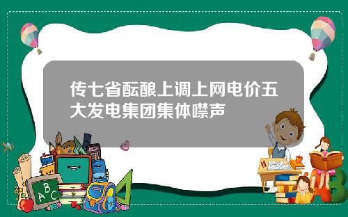 传七省酝酿上调上网电价五大发电集团集体噤声