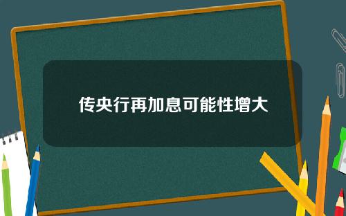 传央行再加息可能性增大