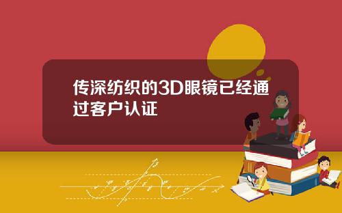 传深纺织的3D眼镜已经通过客户认证