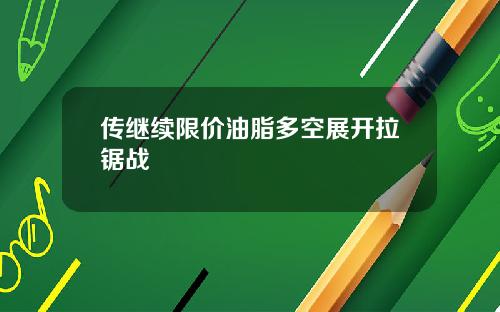 传继续限价油脂多空展开拉锯战