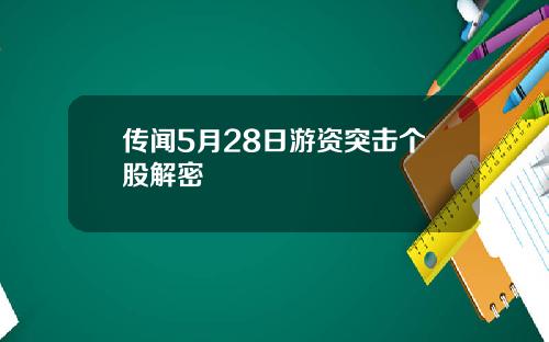 传闻5月28日游资突击个股解密