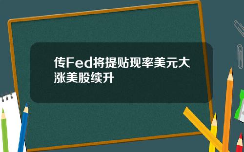 传Fed将提贴现率美元大涨美股续升