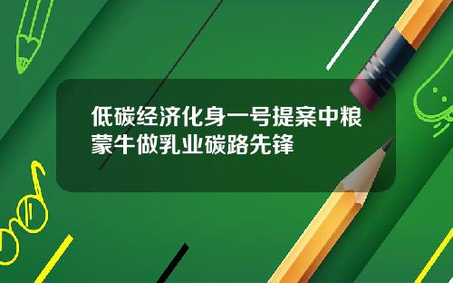 低碳经济化身一号提案中粮蒙牛做乳业碳路先锋