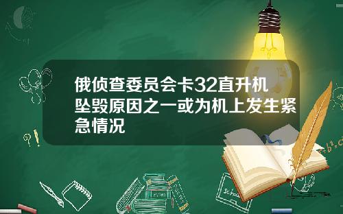 俄侦查委员会卡32直升机坠毁原因之一或为机上发生紧急情况