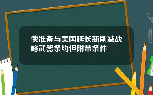 俄准备与美国延长新削减战略武器条约但附带条件