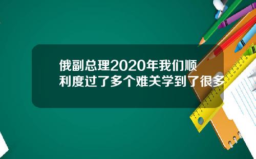 俄副总理2020年我们顺利度过了多个难关学到了很多