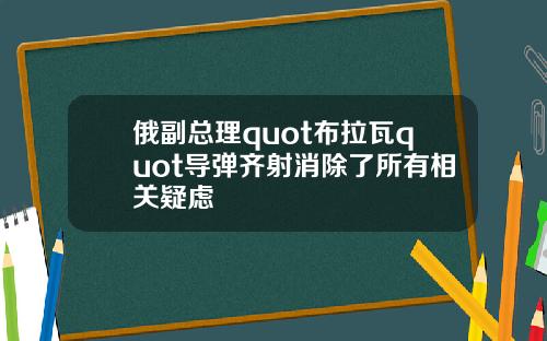 俄副总理quot布拉瓦quot导弹齐射消除了所有相关疑虑