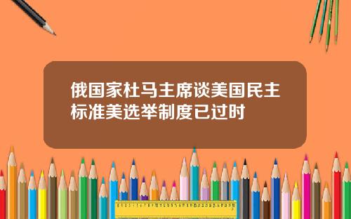 俄国家杜马主席谈美国民主标准美选举制度已过时