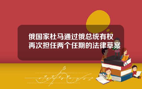 俄国家杜马通过俄总统有权再次担任两个任期的法律草案