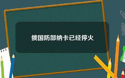 俄国防部纳卡已经停火