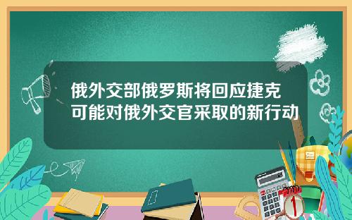 俄外交部俄罗斯将回应捷克可能对俄外交官采取的新行动