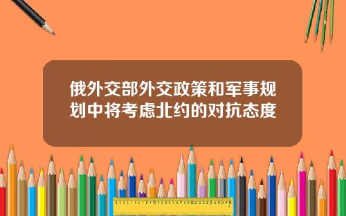 俄外交部外交政策和军事规划中将考虑北约的对抗态度