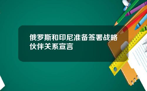 俄罗斯和印尼准备签署战略伙伴关系宣言