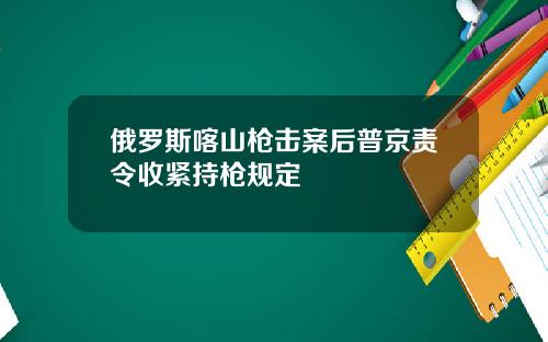 俄罗斯喀山枪击案后普京责令收紧持枪规定