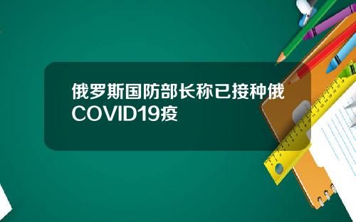 俄罗斯国防部长称已接种俄COVID19疫