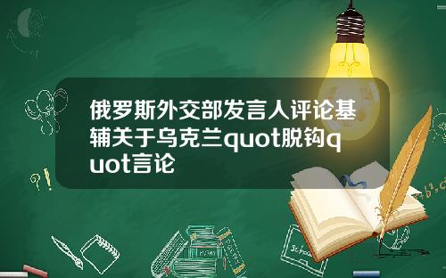 俄罗斯外交部发言人评论基辅关于乌克兰quot脱钩quot言论