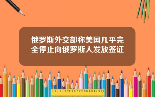 俄罗斯外交部称美国几乎完全停止向俄罗斯人发放签证