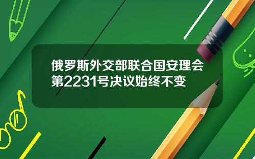 俄罗斯外交部联合国安理会第2231号决议始终不变