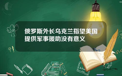 俄罗斯外长乌克兰指望美国提供军事援助没有意义