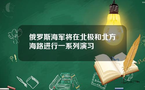 俄罗斯海军将在北极和北方海路进行一系列演习