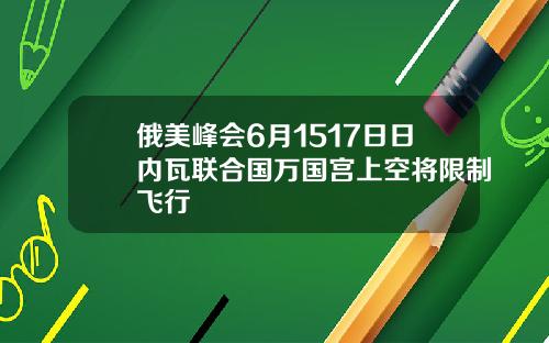 俄美峰会6月1517日日内瓦联合国万国宫上空将限制飞行